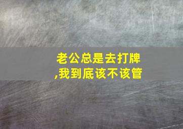 老公总是去打牌,我到底该不该管