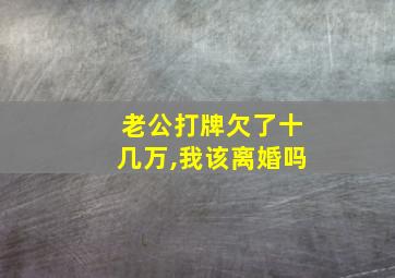 老公打牌欠了十几万,我该离婚吗