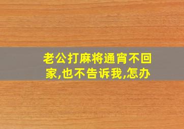 老公打麻将通宵不回家,也不告诉我,怎办