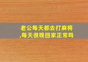 老公每天都去打麻将,每天很晚回家正常吗