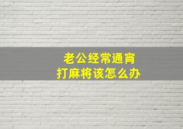 老公经常通宵打麻将该怎么办