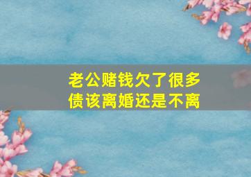 老公赌钱欠了很多债该离婚还是不离