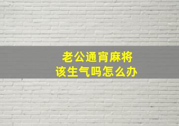 老公通宵麻将该生气吗怎么办