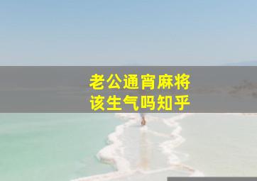 老公通宵麻将该生气吗知乎