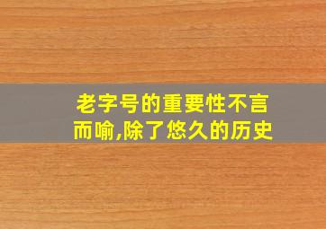 老字号的重要性不言而喻,除了悠久的历史