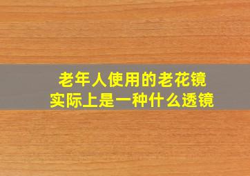 老年人使用的老花镜实际上是一种什么透镜