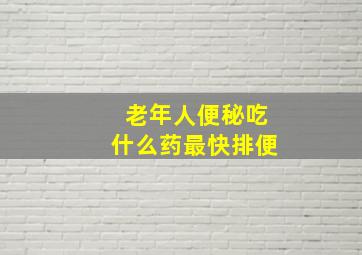 老年人便秘吃什么药最快排便