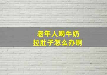 老年人喝牛奶拉肚子怎么办啊