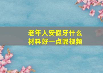 老年人安假牙什么材料好一点呢视频