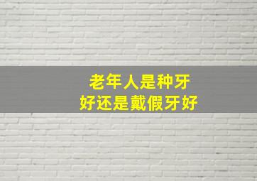 老年人是种牙好还是戴假牙好