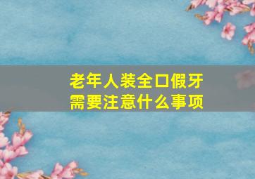 老年人装全口假牙需要注意什么事项