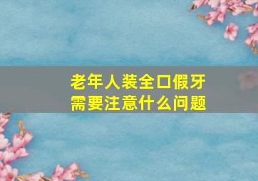 老年人装全口假牙需要注意什么问题