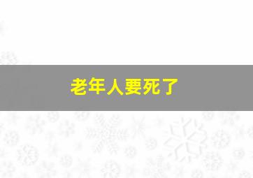 老年人要死了