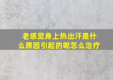 老感觉身上热出汗是什么原因引起的呢怎么治疗