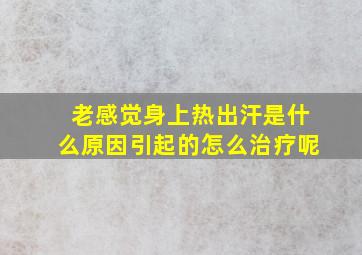 老感觉身上热出汗是什么原因引起的怎么治疗呢