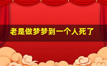 老是做梦梦到一个人死了