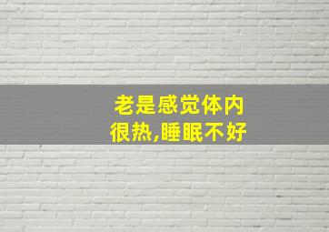 老是感觉体内很热,睡眠不好