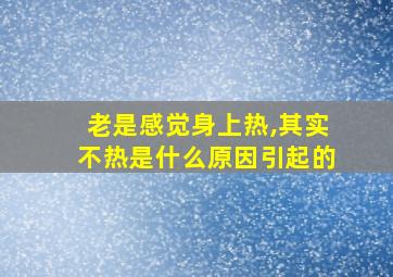 老是感觉身上热,其实不热是什么原因引起的