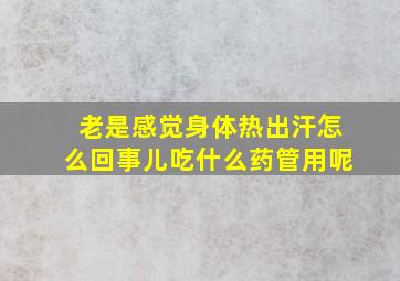 老是感觉身体热出汗怎么回事儿吃什么药管用呢