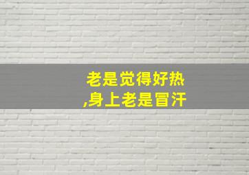 老是觉得好热,身上老是冒汗