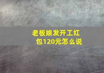 老板娘发开工红包120元怎么说