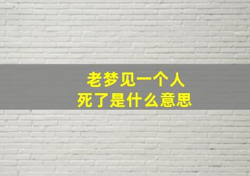 老梦见一个人死了是什么意思