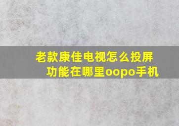 老款康佳电视怎么投屏功能在哪里oopo手机