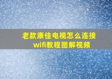 老款康佳电视怎么连接wifi教程图解视频