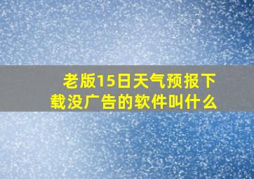 老版15日天气预报下载没广告的软件叫什么