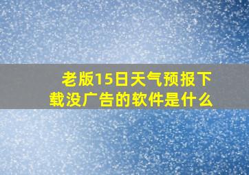 老版15日天气预报下载没广告的软件是什么