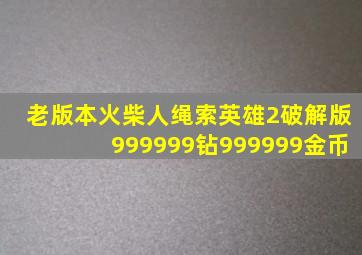 老版本火柴人绳索英雄2破解版999999钻999999金币