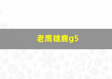 老鹰雄鹿g5