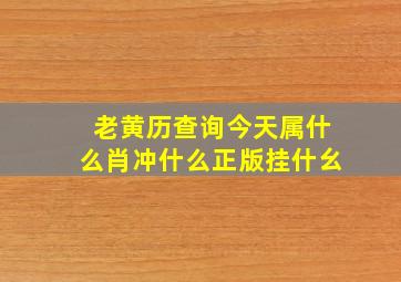 老黄历查询今天属什么肖冲什么正版挂什幺