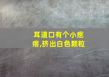 耳道口有个小疙瘩,挤出白色颗粒