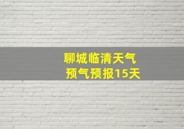 聊城临清天气预气预报15天