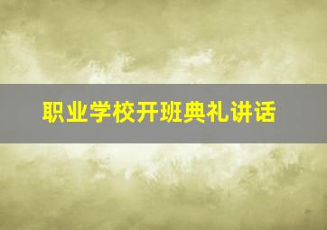 职业学校开班典礼讲话