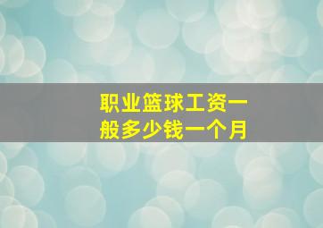 职业篮球工资一般多少钱一个月