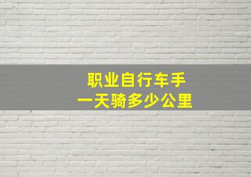 职业自行车手一天骑多少公里