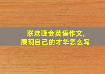 联欢晚会英语作文,展现自己的才华怎么写