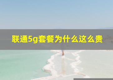 联通5g套餐为什么这么贵