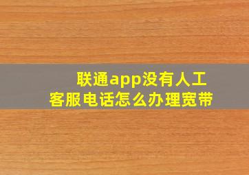 联通app没有人工客服电话怎么办理宽带