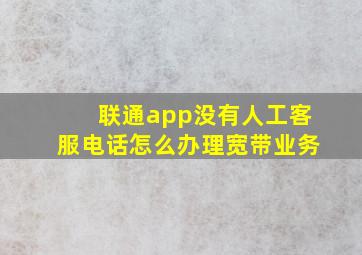 联通app没有人工客服电话怎么办理宽带业务