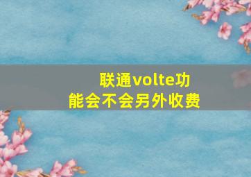 联通volte功能会不会另外收费