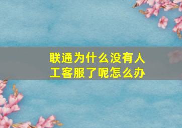 联通为什么没有人工客服了呢怎么办