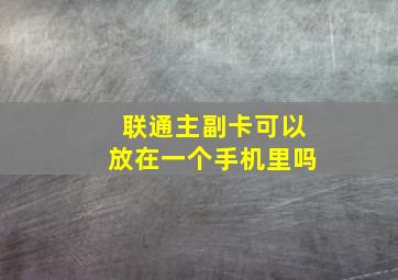 联通主副卡可以放在一个手机里吗