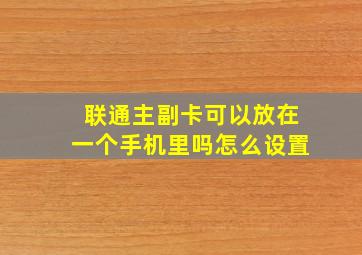 联通主副卡可以放在一个手机里吗怎么设置