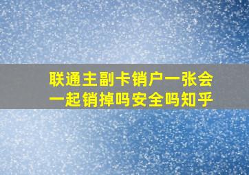 联通主副卡销户一张会一起销掉吗安全吗知乎