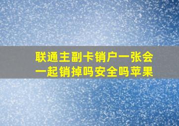 联通主副卡销户一张会一起销掉吗安全吗苹果