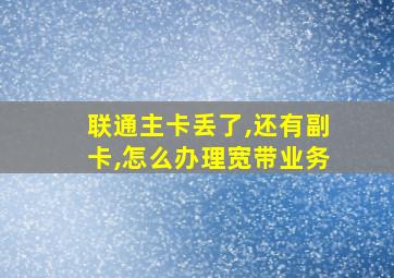 联通主卡丢了,还有副卡,怎么办理宽带业务