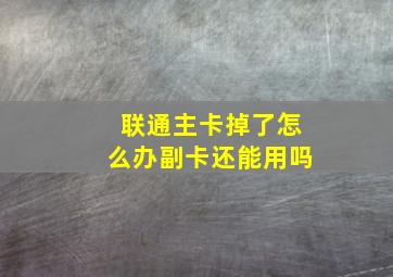 联通主卡掉了怎么办副卡还能用吗